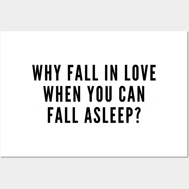 Cute - Why Fall In Love When You Can Fall Asleep - Funny joke Statement Humor Slogan Quotes Wall Art by sillyslogans